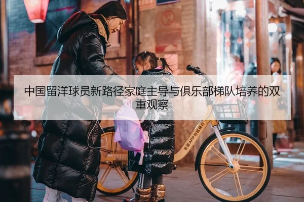 中国留洋球员新路径家庭主导与俱乐部梯队培养的双重观察